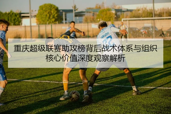 重庆超级联赛助攻榜背后战术体系与组织核心价值深度观察解析