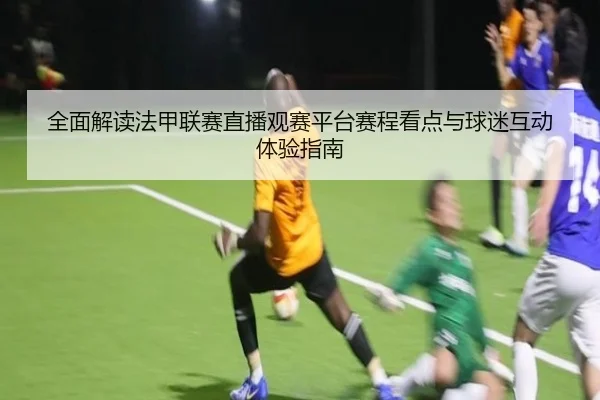 quan-mian-jie-du-fa-jia-lian-sai-zhi-bo-guan-sai-ping-tai-sai-cheng-kan-dian-yu-qiu-mi-hu-dong-ti-yan-zhi-nan-2-361.jpg