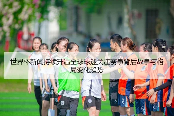 shi-jie-bei-xin-wen-chi-xu-sheng-wen-quan-qiu-qiu-mi-guan-zhu-sai-shi-bei-hou-gu-shi-yu-ge-ju-bian-hua-qu-shi-2-182.jpg