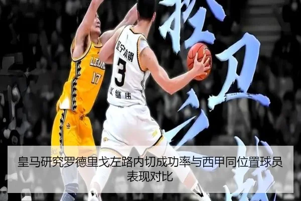 皇马研究罗德里戈左路内切成功率与西甲同位置球员表现对比
