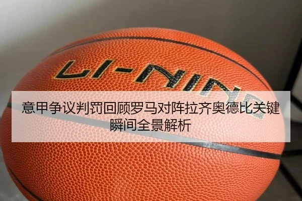 意甲争议判罚回顾罗马对阵拉齐奥德比关键瞬间全景解析